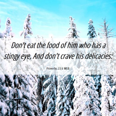 Picture 06 - Proverbs 23:6 WEB - Don't eat the food of him who has a stingy eye, - Bible Verse Picture