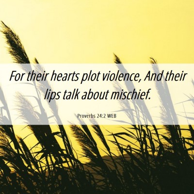 Picture 06 - Proverbs 24:2 WEB - For their hearts plot violence, And their lips - Bible Verse Picture