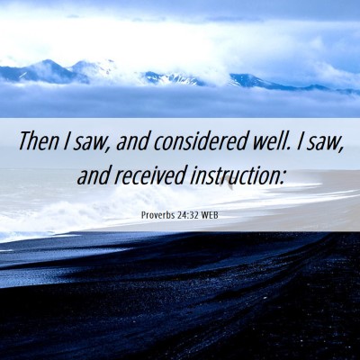 Picture 06 - Proverbs 24:32 WEB - Then I saw, and considered well. I saw, and - Bible Verse Picture