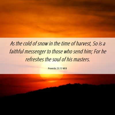 Picture 06 - Proverbs 25:13 WEB - As the cold of snow in the time of harvest, So is - Bible Verse Picture