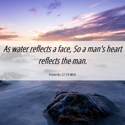 Picture 06 - Proverbs 27:19 WEB - As water reflects a face, So a man's heart - Bible Verse Picture