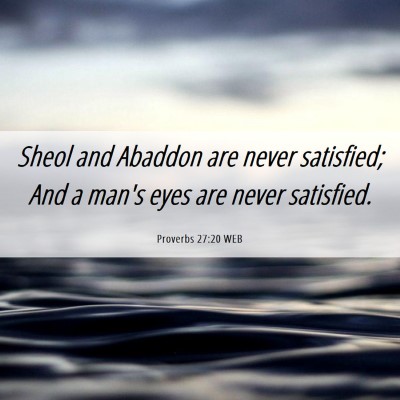 Picture 06 - Proverbs 27:20 WEB - Sheol and Abaddon are never satisfied; And a - Bible Verse Picture