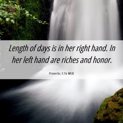 Picture 06 - Proverbs 3:16 WEB - Length of days is in her right hand. In her left - Bible Verse Picture