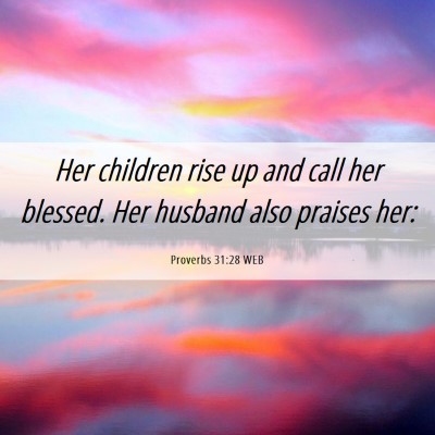 Picture 06 - Proverbs 31:28 WEB - Her children rise up and call her blessed. Her - Bible Verse Picture