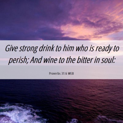 Picture 06 - Proverbs 31:6 WEB - Give strong drink to him who is ready to perish; - Bible Verse Picture