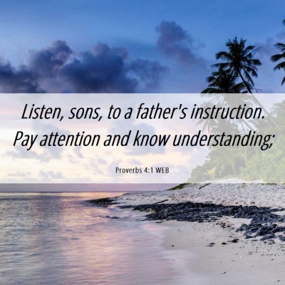 Picture 06 - Proverbs 4:1 WEB - Listen, sons, to a father's instruction. Pay - Bible Verse Picture