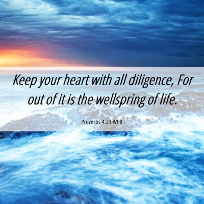 Picture 06 - Proverbs 4:23 WEB - Keep your heart with all diligence, For out of it - Bible Verse Picture