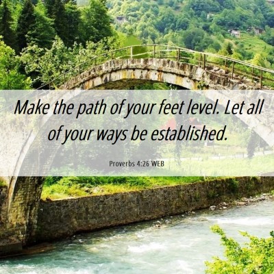 Picture 06 - Proverbs 4:26 WEB - Make the path of your feet level. Let all of your - Bible Verse Picture