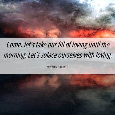 Picture 06 - Proverbs 7:18 WEB - Come, let's take our fill of loving until the - Bible Verse Picture