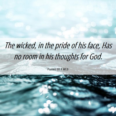 Picture 06 - Psalms 10:4 WEB - The wicked, in the pride of his face, Has no room - Bible Verse Picture
