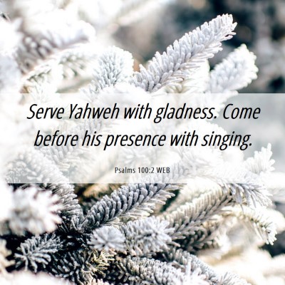 Picture 06 - Psalms 100:2 WEB - Serve Yahweh with gladness. Come before his - Bible Verse Picture