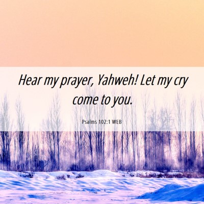 Picture 06 - Psalms 102:1 WEB - Hear my prayer, Yahweh! Let my cry come to - Bible Verse Picture
