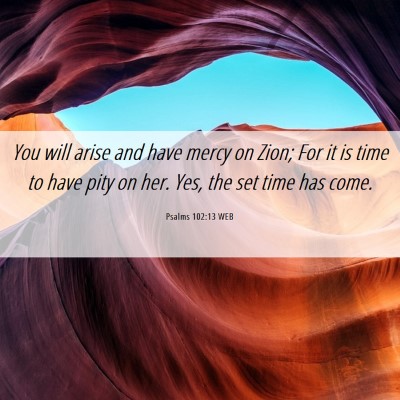 Picture 06 - Psalms 102:13 WEB - You will arise and have mercy on Zion; For it is - Bible Verse Picture
