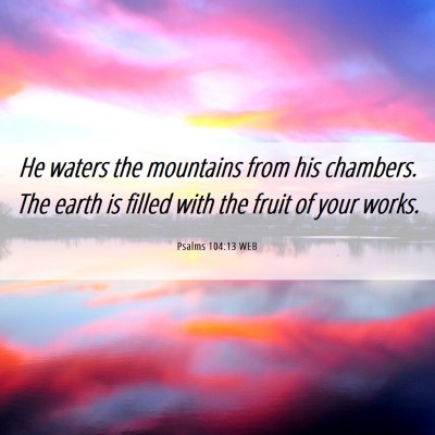 Picture 06 - Psalms 104:13 WEB - He waters the mountains from his chambers. The - Bible Verse Picture