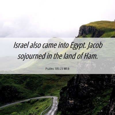 Picture 06 - Psalms 105:23 WEB - Israel also came into Egypt. Jacob sojourned in - Bible Verse Picture
