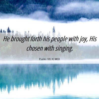 Picture 06 - Psalms 105:43 WEB - He brought forth his people with joy, His chosen - Bible Verse Picture