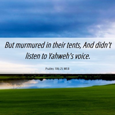 Picture 06 - Psalms 106:25 WEB - But murmured in their tents, And didn't listen to - Bible Verse Picture