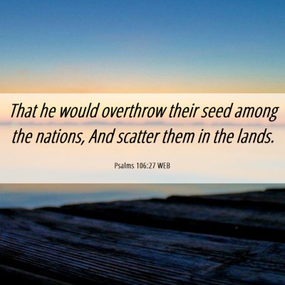Picture 06 - Psalms 106:27 WEB - That he would overthrow their seed among the - Bible Verse Picture