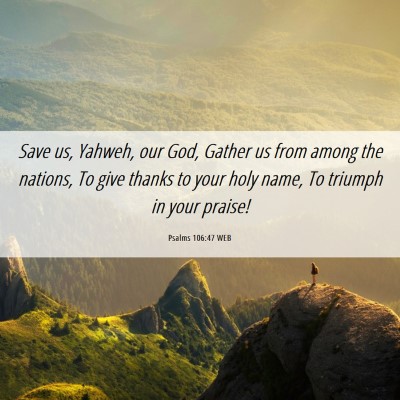 Picture 06 - Psalms 106:47 WEB - Save us, Yahweh, our God, Gather us from among - Bible Verse Picture