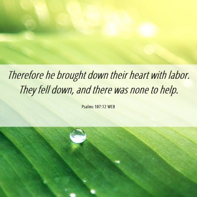 Picture 06 - Psalms 107:12 WEB - Therefore he brought down their heart with labor. - Bible Verse Picture