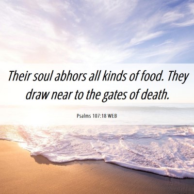 Picture 06 - Psalms 107:18 WEB - Their soul abhors all kinds of food. They draw - Bible Verse Picture