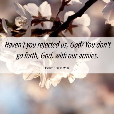 Picture 06 - Psalms 108:11 WEB - Haven't you rejected us, God? You don't go forth, - Bible Verse Picture