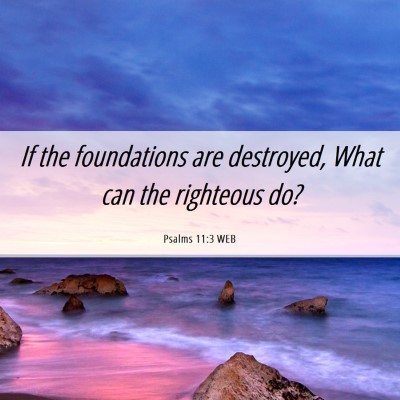 Picture 06 - Psalms 11:3 WEB - If the foundations are destroyed, What can the - Bible Verse Picture