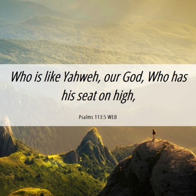 Picture 06 - Psalms 113:5 WEB - Who is like Yahweh, our God, Who has his seat on - Bible Verse Picture