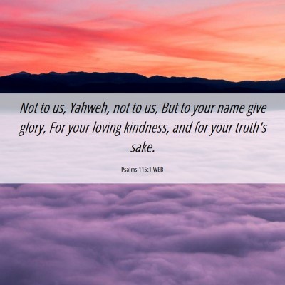Picture 06 - Psalms 115:1 WEB - Not to us, Yahweh, not to us, But to your name - Bible Verse Picture