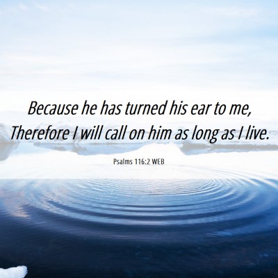 Picture 06 - Psalms 116:2 WEB - Because he has turned his ear to me, Therefore I - Bible Verse Picture