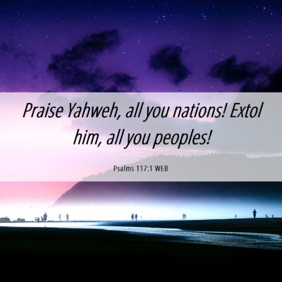 Picture 06 - Psalms 117:1 WEB - Praise Yahweh, all you nations! Extol him, all - Bible Verse Picture