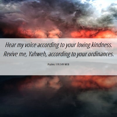 Picture 06 - Psalms 119:149 WEB - Hear my voice according to your loving kindness. - Bible Verse Picture