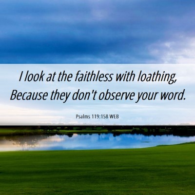Picture 06 - Psalms 119:158 WEB - I look at the faithless with loathing, Because - Bible Verse Picture