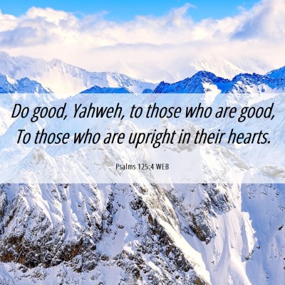 Picture 06 - Psalms 125:4 WEB - Do good, Yahweh, to those who are good, To those - Bible Verse Picture