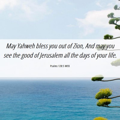 Picture 06 - Psalms 128:5 WEB - May Yahweh bless you out of Zion, And may you see - Bible Verse Picture
