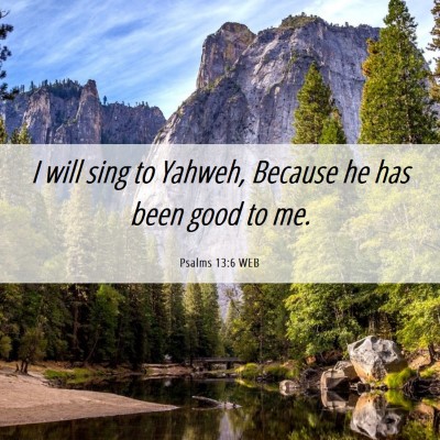 Picture 06 - Psalms 13:6 WEB - I will sing to Yahweh, Because he has been good - Bible Verse Picture