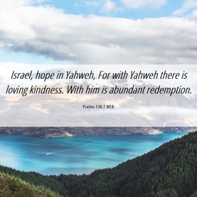 Picture 06 - Psalms 130:7 WEB - Israel, hope in Yahweh, For with Yahweh there is - Bible Verse Picture