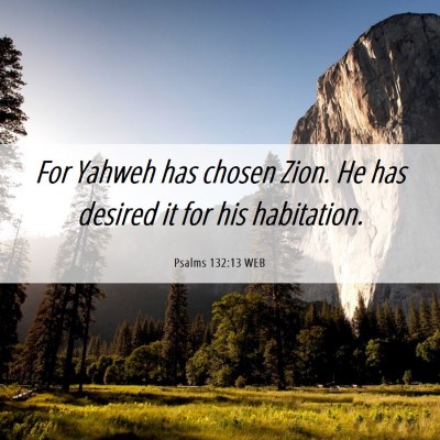 Picture 06 - Psalms 132:13 WEB - For Yahweh has chosen Zion. He has desired it for - Bible Verse Picture
