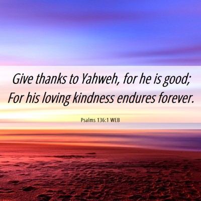 Picture 06 - Psalms 136:1 WEB - Give thanks to Yahweh, for he is good; For his - Bible Verse Picture