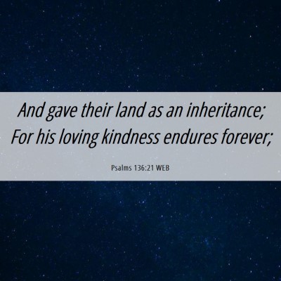 Picture 06 - Psalms 136:21 WEB - And gave their land as an inheritance; For his - Bible Verse Picture