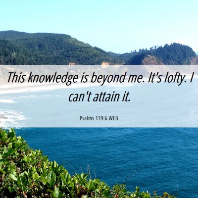 Picture 06 - Psalms 139:6 WEB - This knowledge is beyond me. It's lofty. I can't - Bible Verse Picture