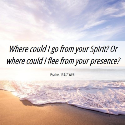 Picture 06 - Psalms 139:7 WEB - Where could I go from your Spirit? Or where could - Bible Verse Picture