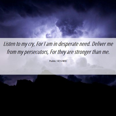 Picture 06 - Psalms 142:6 WEB - Listen to my cry, For I am in desperate need. - Bible Verse Picture