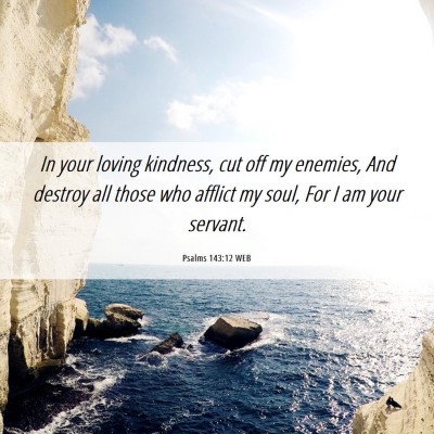 Picture 06 - Psalms 143:12 WEB - In your loving kindness, cut off my enemies, And - Bible Verse Picture