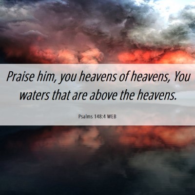 Picture 06 - Psalms 148:4 WEB - Praise him, you heavens of heavens, You waters - Bible Verse Picture