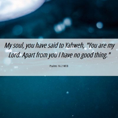 Picture 06 - Psalms 16:2 WEB - My soul, you have said to Yahweh, 
