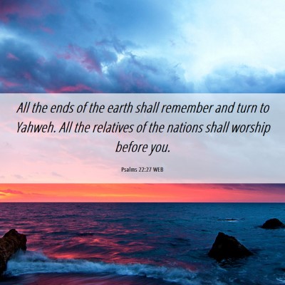 Picture 06 - Psalms 22:27 WEB - All the ends of the earth shall remember and turn - Bible Verse Picture