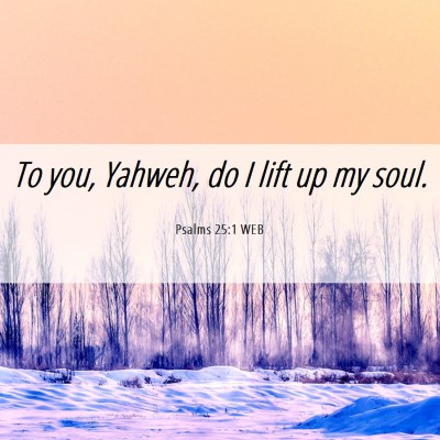 Picture 06 - Psalms 25:1 WEB - To you, Yahweh, do I lift up my - Bible Verse Picture