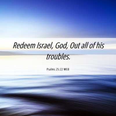 Picture 06 - Psalms 25:22 WEB - Redeem Israel, God, Out all of his - Bible Verse Picture