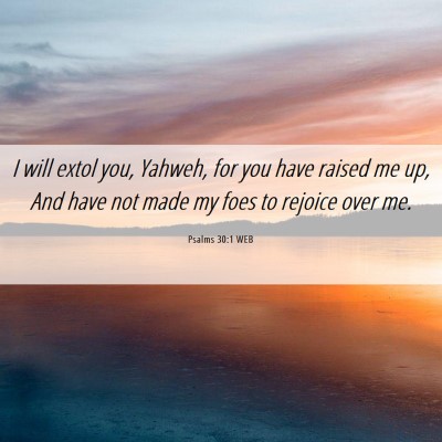 Picture 06 - Psalms 30:1 WEB - I will extol you, Yahweh, for you have raised me - Bible Verse Picture